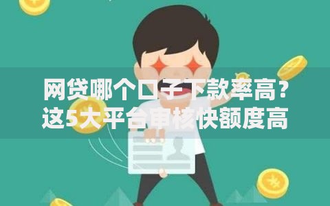 网贷哪个口子下款率高？这5大平台审核快额度高