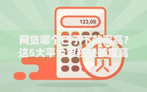 网贷哪个口子下款率高？这5大平台审核快额度高