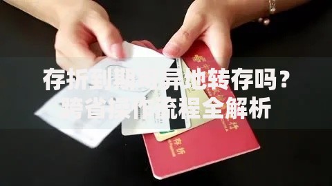 存折到期可异地转存吗？跨省操作流程全解析