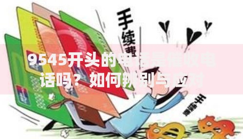 9545开头的电话是催收电话吗？如何辨别与应对