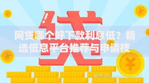 网贷哪个好下款利息低？精选低息平台推荐与申请技巧