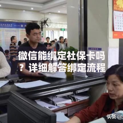 微信能绑定社保卡吗？详细解答绑定流程与使用技巧