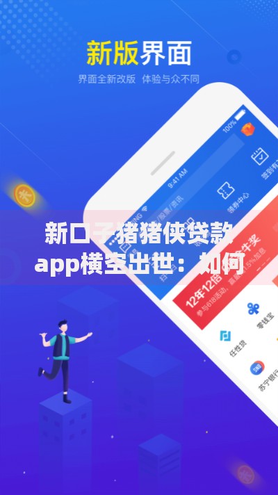 新口子猪猪侠贷款app横空出世：如何革新金融借贷体验？