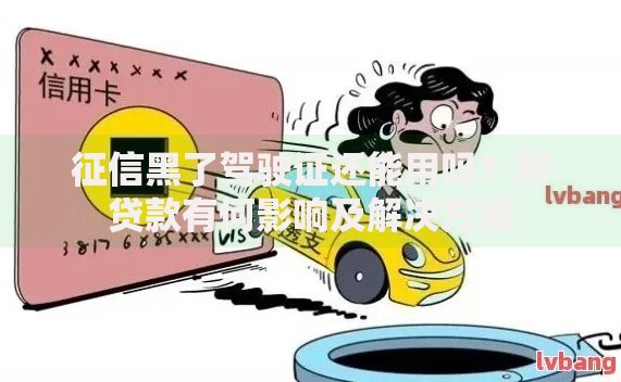 征信黑了驾驶证还能用吗？对贷款有何影响及解决方案