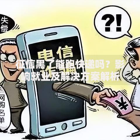 征信黑了能跑快递吗？影响就业及解决方案解析
