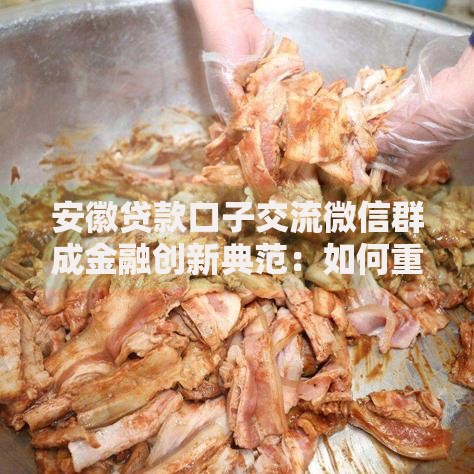 安徽贷款口子交流微信群成金融创新典范：如何重构借贷服务生态？