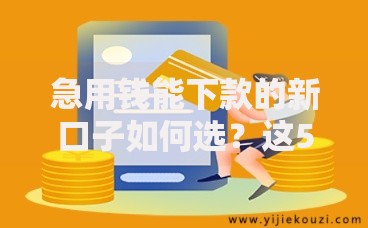 急用钱能下款的新口子如何选？这5种渠道审核快额度高