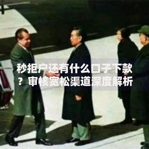 秒拒户还有什么口子下款？审核宽松渠道深度解析