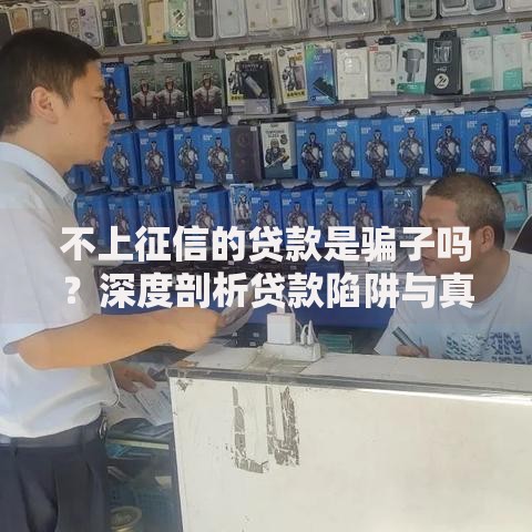 不上征信的贷款是骗子吗？深度剖析贷款陷阱与真相