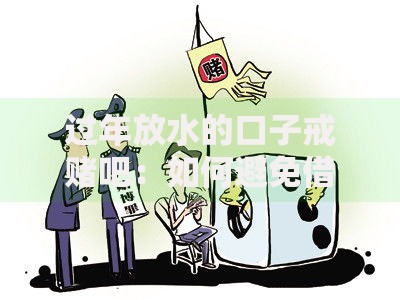 过年放水的口子戒赌吧：如何避免借贷陷阱与赌博风险？