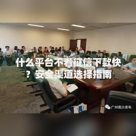 什么平台不看征信下款快？安全渠道选择指南