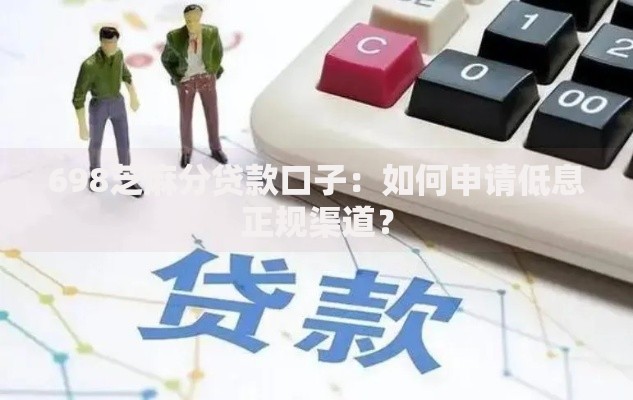 698芝麻分贷款口子：如何申请低息正规渠道？