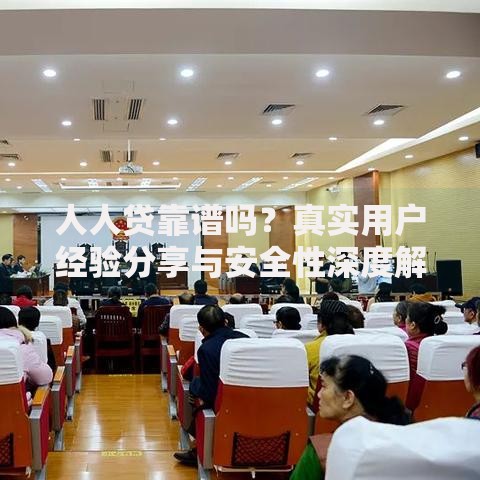 人人贷靠谱吗？真实用户经验分享与安全性深度解析
