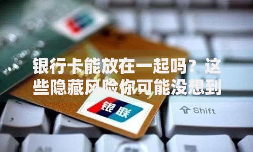 银行卡能放在一起吗？这些隐藏风险你可能没想到