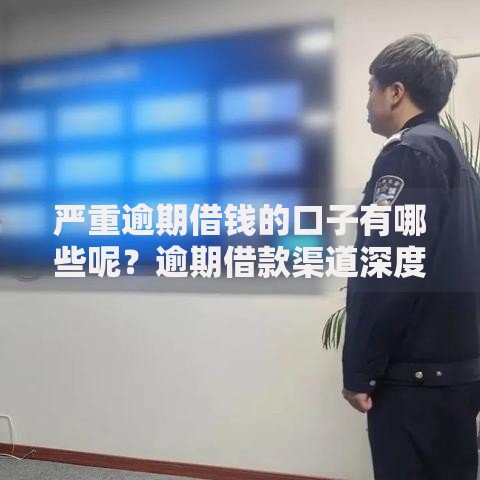 严重逾期借钱的口子有哪些呢？逾期借款渠道深度解析