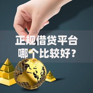 正规借贷平台哪个比较好？如何选择靠谱推荐
