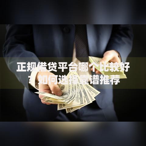 正规借贷平台哪个比较好？如何选择靠谱推荐