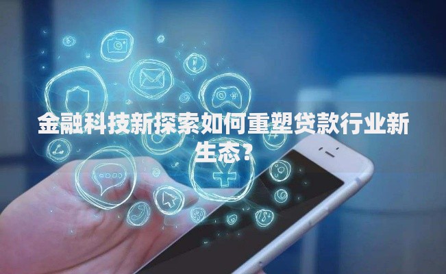 金融科技新探索如何重塑贷款行业新生态？