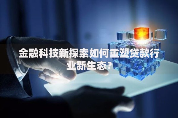 金融科技新探索如何重塑贷款行业新生态？