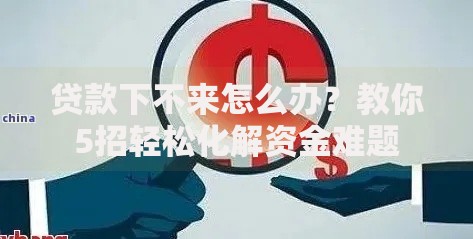 贷款下不来怎么办？教你5招轻松化解资金难题