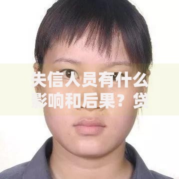 失信人员有什么影响和后果？贷款受限原因深度解析