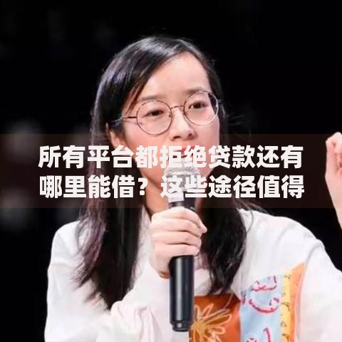 所有平台都拒绝贷款还有哪里能借？这些途径值得尝试