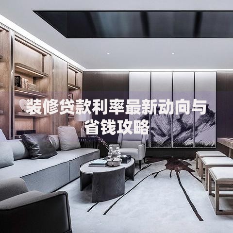 装修贷款利率最新动向与省钱攻略