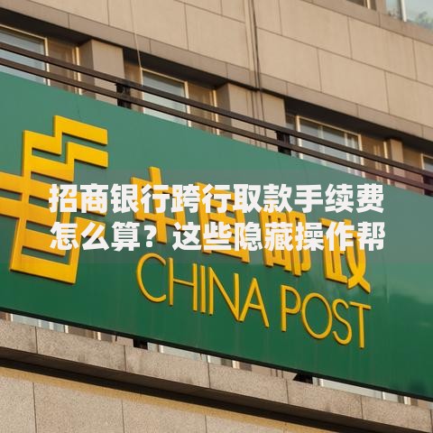 招商银行跨行取款手续费怎么算？这些隐藏操作帮你省下一杯奶茶钱