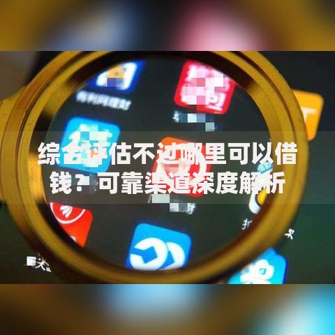 综合评估不过哪里可以借钱？可靠渠道深度解析