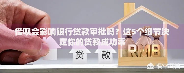 借呗会影响银行贷款审批吗？这5个细节决定你的贷款成功率