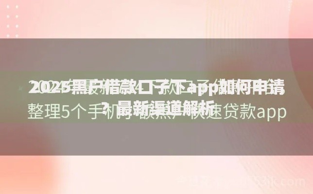 2025黑户借款口子下app如何申请?最新渠道解析 2025黑户借款口子下app如何申请?最新渠道解析