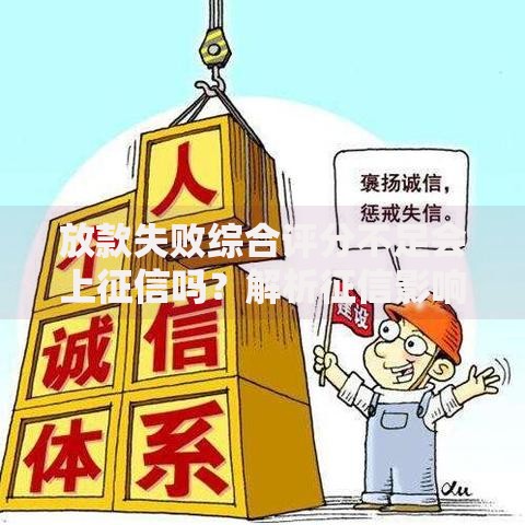 放款失败综合评分不足会上征信吗？解析征信影响与应对策略