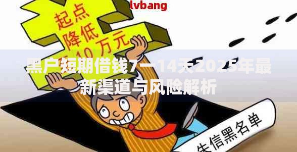 黑户短期借钱7一14天2025年最新渠道与风险解析