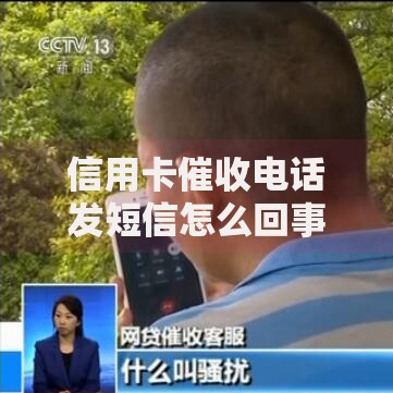 信用卡催收电话发短信怎么回事？如何应对？流程解析与权益保护指南
