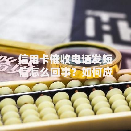信用卡催收电话发短信怎么回事？如何应对？流程解析与权益保护指南