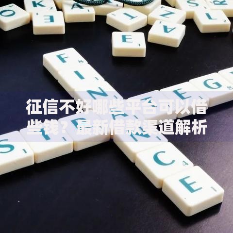 征信不好哪些平台可以借些钱？最新借款渠道解析
