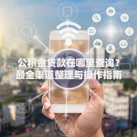 公积金贷款在哪里查询？最全渠道整理与操作指南