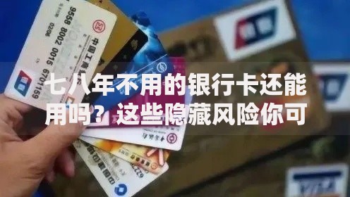 七八年不用的银行卡还能用吗？这些隐藏风险你可能没想到