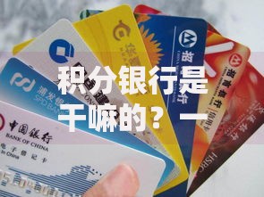积分银行是干嘛的？一文搞懂积分兑换、省钱技巧和隐藏玩法！