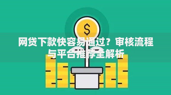 网贷下款快容易通过？审核流程与平台推荐全解析
