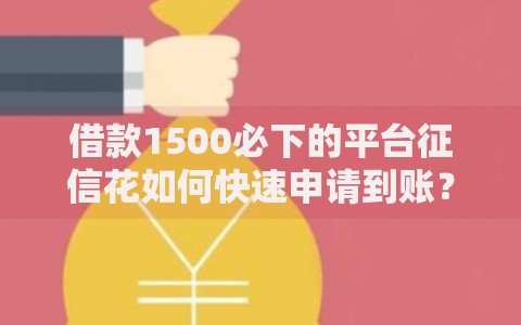 借款1500必下的平台征信花如何快速申请到账？