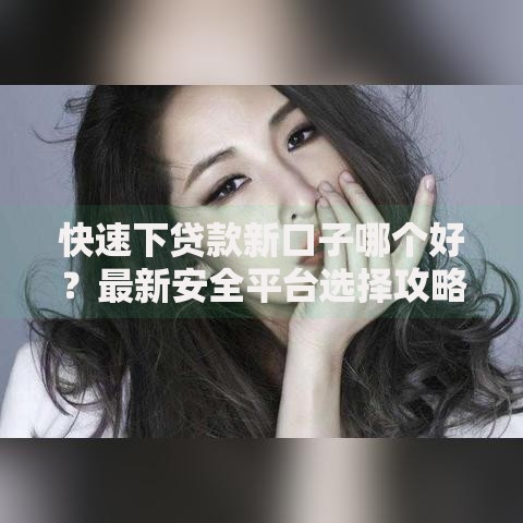 快速下贷款新口子哪个好？最新安全平台选择攻略