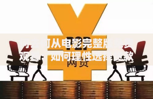 何去何从电影完整版免费观看：如何理性选择贷款方案化解资金困局