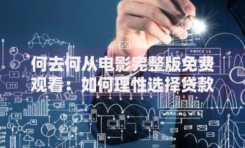 何去何从电影完整版免费观看：如何理性选择贷款方案化解资金困局