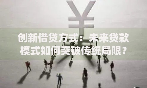 创新借贷方式：未来贷款模式如何突破传统局限？