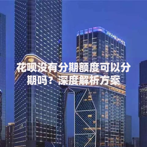 花呗没有分期额度可以分期吗？深度解析方案