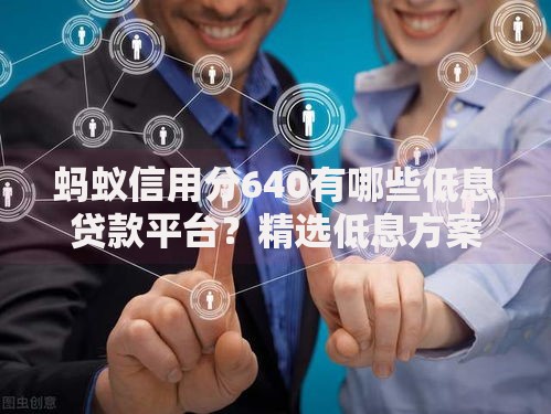 蚂蚁信用分640有哪些低息贷款平台？精选低息方案解析