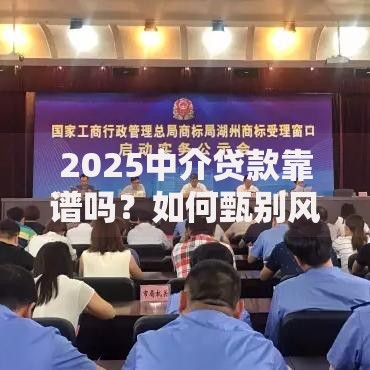 2025中介贷款靠谱吗？如何甄别风险与机遇