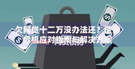欠网贷十二万没办法还？债务危机应对指南与解决方案