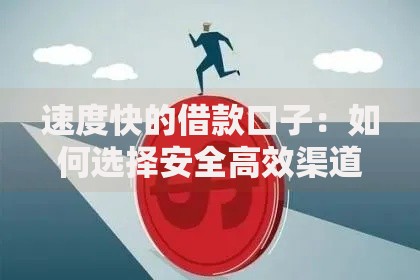 速度快的借款口子：如何选择安全高效渠道